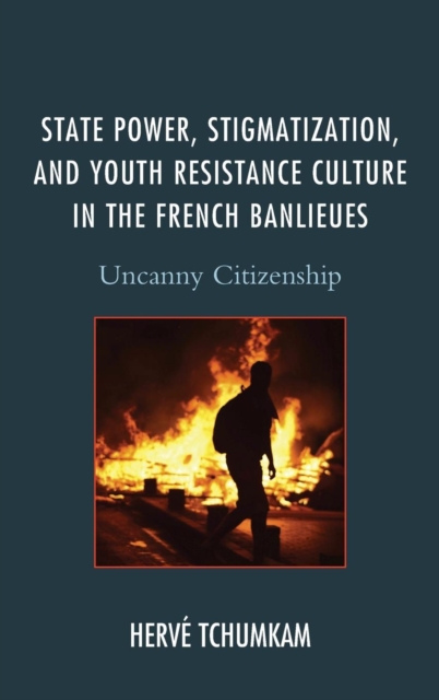 State Power, Stigmatization, and Youth Resistance Culture in the French Banlieues : Uncanny Citizenship, Hardback Book