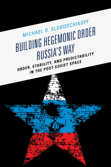 Building Hegemonic Order Russia's Way : Order, Stability, and Predictability in the Post-Soviet Space, Paperback / softback Book