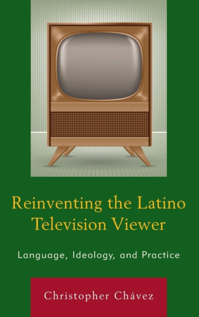 Reinventing the Latino Television Viewer : Language, Ideology, and Practice, Hardback Book