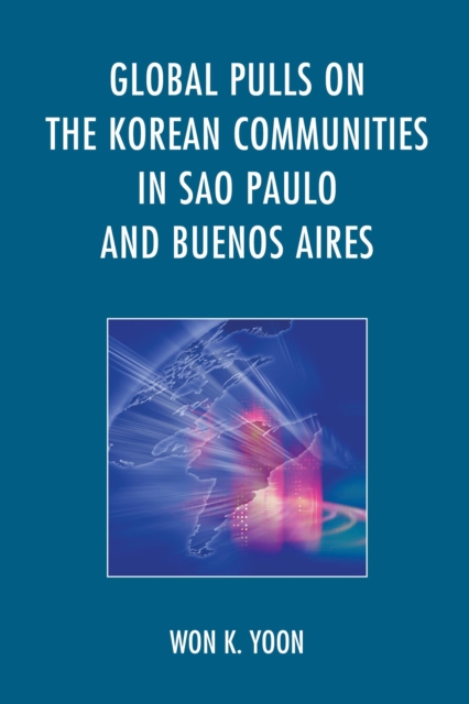 Global Pulls on the Korean Communities in Sao Paulo and Buenos Aires, Hardback Book