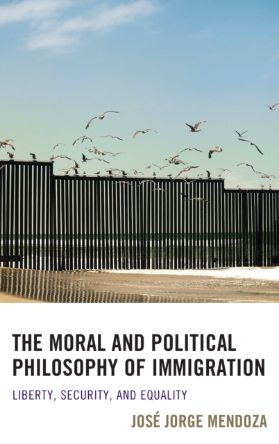 The Moral and Political Philosophy of Immigration : Liberty, Security, and Equality, Hardback Book