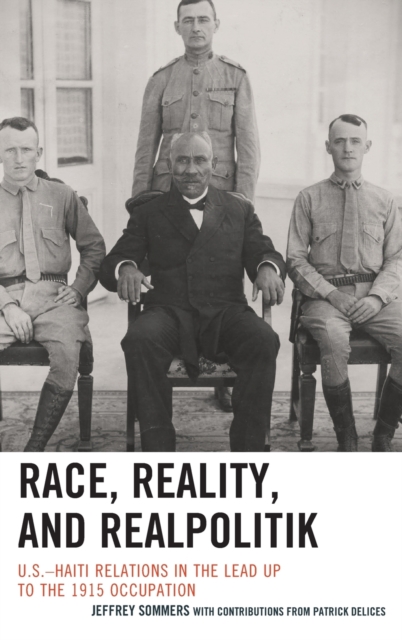 Race, Reality, and Realpolitik : U.S.-Haiti Relations in the Lead Up to the 1915 Occupation, Hardback Book