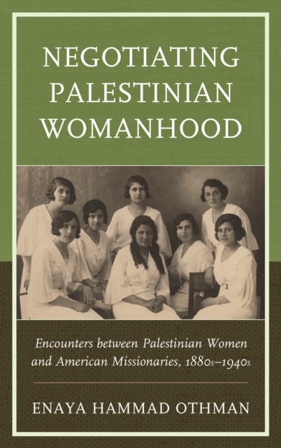 Negotiating Palestinian Womanhood : Encounters between Palestinian Women and American Missionaries, 1880s-1940s, Paperback / softback Book