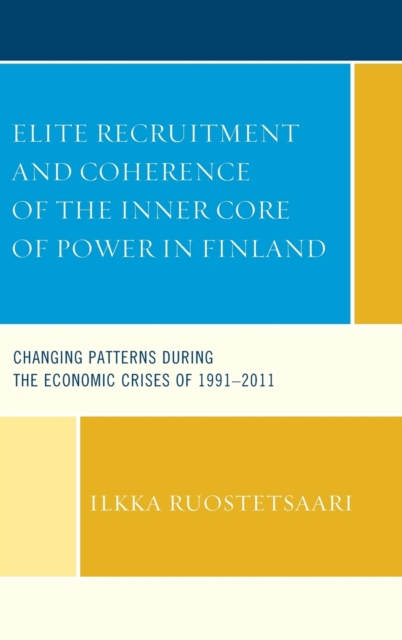 Elite Recruitment and Coherence of the Inner Core of Power in Finland : Changing Patterns During the Economic Crises of 1991-2011, Hardback Book