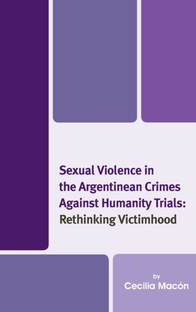 Sexual Violence in the Argentinean Crimes against Humanity Trials : Rethinking Victimhood, Hardback Book
