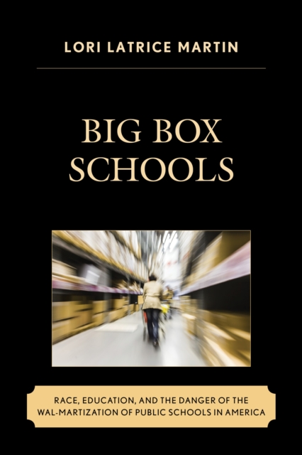Big Box Schools : Race, Education, and the Danger of the Wal-Martization of Public Schools in America, Paperback / softback Book