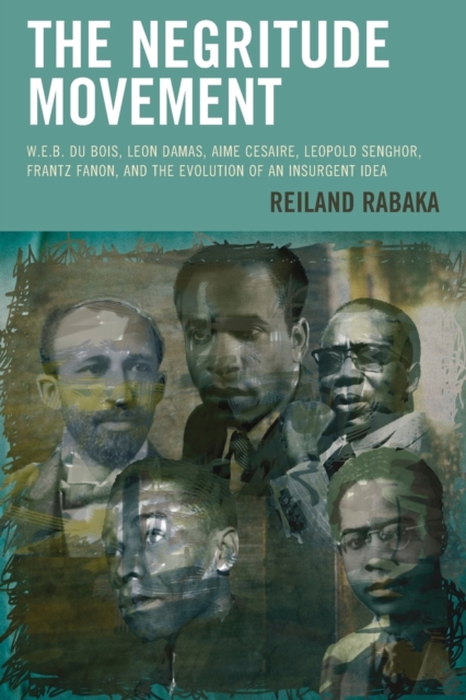 The Negritude Movement : W.E.B. Du Bois, Leon Damas, Aime Cesaire, Leopold Senghor, Frantz Fanon, and the Evolution of an Insurgent Idea, Paperback / softback Book