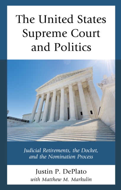 The United States Supreme Court and Politics : Judicial Retirements, the Docket, and the Nomination Process, Hardback Book