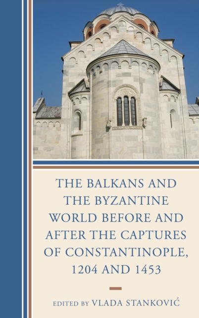 The Balkans and the Byzantine World Before and After the Captures of Constantinople, 1204 and 1453, Hardback Book