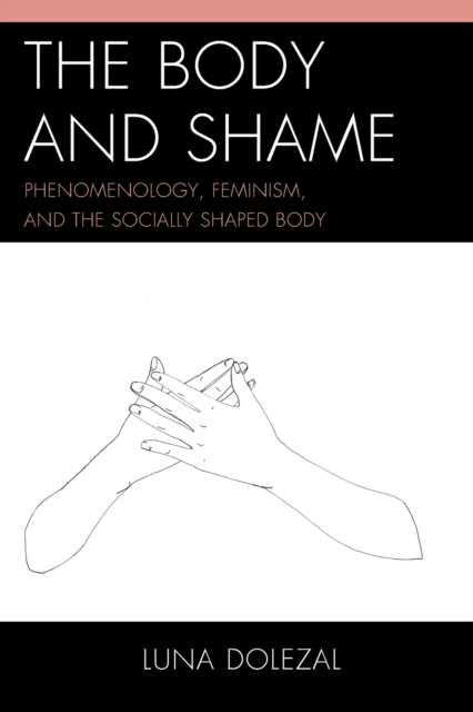 The Body and Shame : Phenomenology, Feminism, and the Socially Shaped Body, Paperback / softback Book