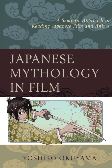 Japanese Mythology in Film : A Semiotic Approach to Reading Japanese Film and Anime, Paperback / softback Book