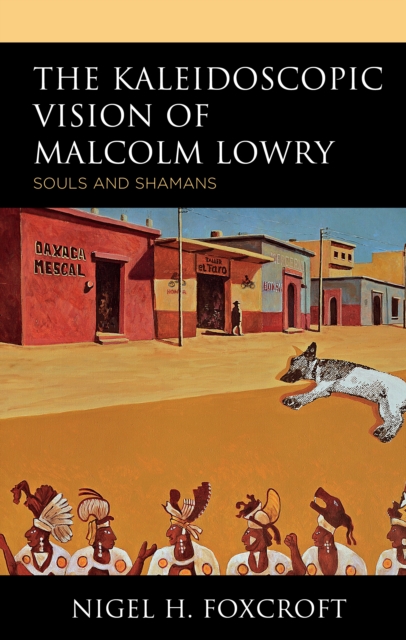 The Kaleidoscopic Vision of Malcolm Lowry : Souls and Shamans, Hardback Book