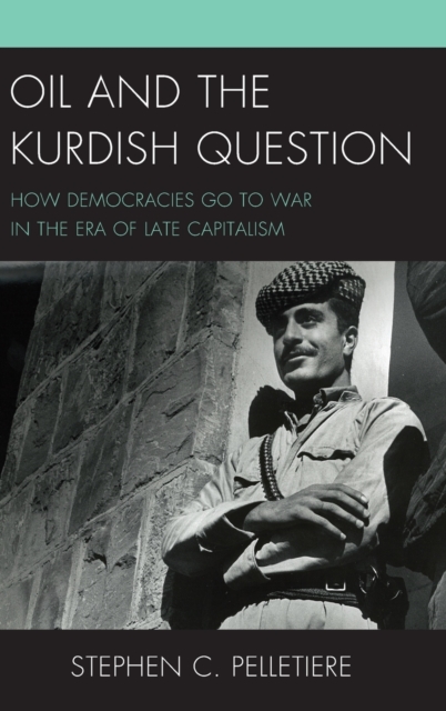 Oil and the Kurdish Question : How Democracies Go to War in the Era of Late Capitalism, Hardback Book