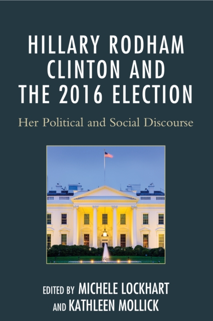 Hillary Rodham Clinton and the 2016 Election : Her Political and Social Discourse, Hardback Book
