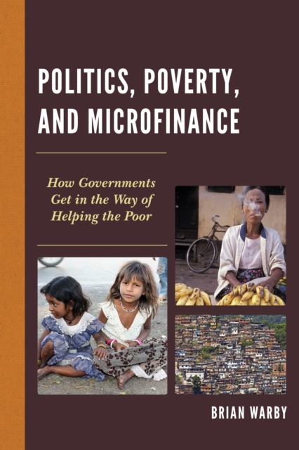 Politics, Poverty, and Microfinance : How Governments Get in the Way of Helping the Poor, Paperback / softback Book