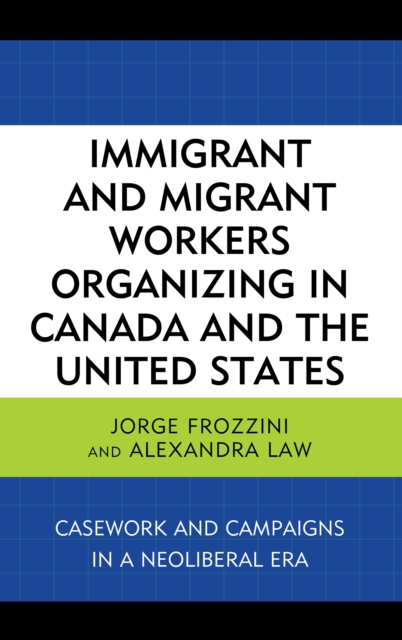 Immigrant and Migrant Workers Organizing in Canada and the United States : Casework and Campaigns in a Neoliberal Era, Hardback Book
