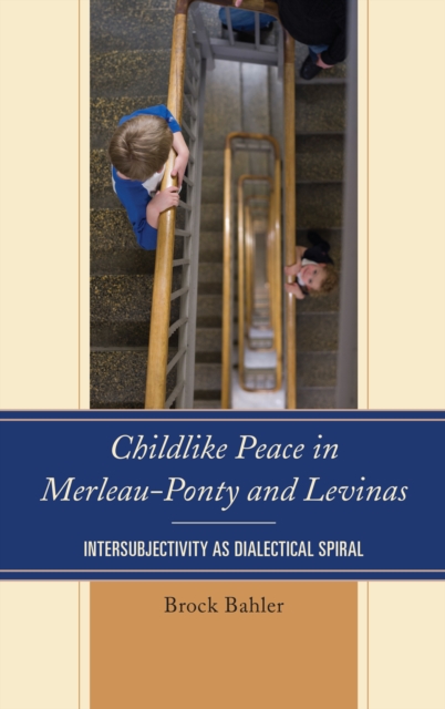 Childlike Peace in Merleau-Ponty and Levinas : Intersubjectivity as Dialectical Spiral, Hardback Book
