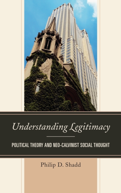 Understanding Legitimacy : Political Theory and Neo-Calvinist Social Thought, Hardback Book