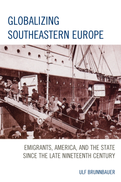 Globalizing Southeastern Europe : Emigrants, America, and the State since the Late Nineteenth Century, Hardback Book