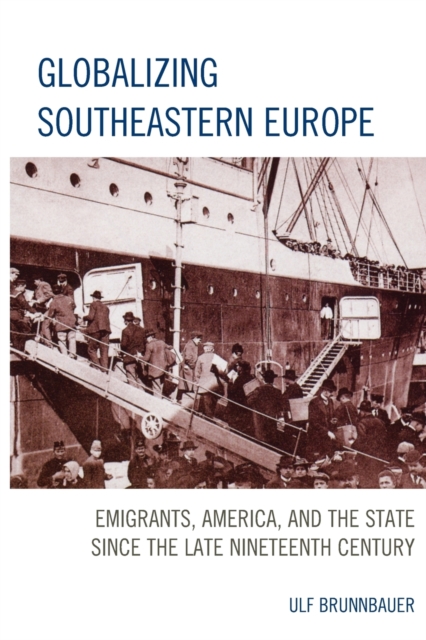 Globalizing Southeastern Europe : Emigrants, America, and the State since the Late Nineteenth Century, Paperback / softback Book