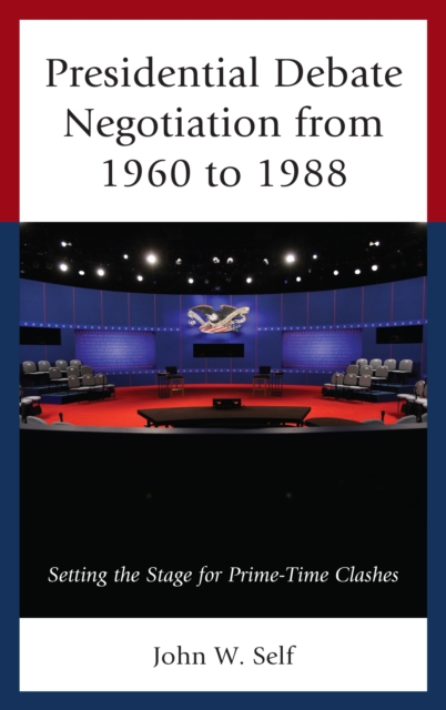 Presidential Debate Negotiation from 1960 to 1988 : Setting the Stage for Prime-Time Clashes, Hardback Book