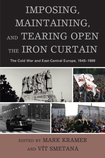 Imposing, Maintaining, and Tearing Open the Iron Curtain : The Cold War and East-Central Europe, 1945-1989, Paperback / softback Book