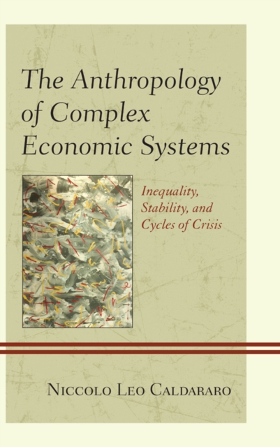 The Anthropology of Complex Economic Systems : Inequality, Stability, and Cycles of Crisis, Paperback / softback Book