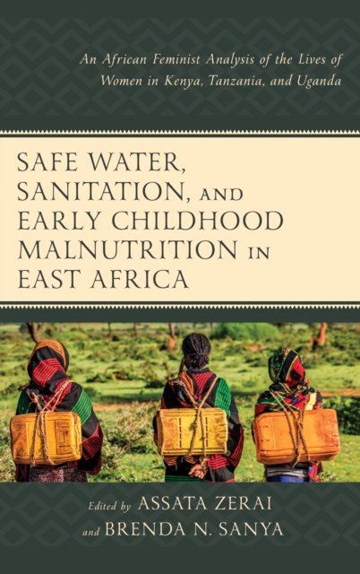 Safe Water, Sanitation, and Early Childhood Malnutrition in East Africa : An African Feminist Analysis of the Lives of Women in Kenya, Tanzania, and Uganda, Hardback Book