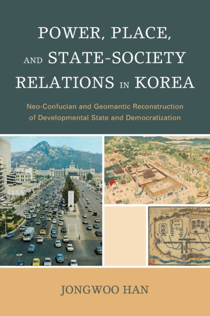 Power, Place, and State-Society Relations in Korea : Neo-Confucian and Geomantic Reconstruction of Developmental State and Democratization, Paperback / softback Book