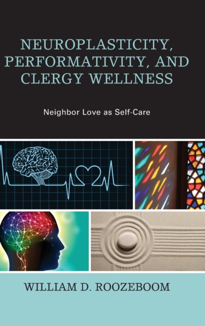 Neuroplasticity, Performativity, and Clergy Wellness : Neighbor Love as Self-Care, Hardback Book