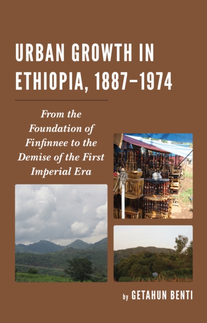 Urban Growth in Ethiopia, 1887-1974 : From the Foundation of Finfinnee to the Demise of the First Imperial Era, Hardback Book