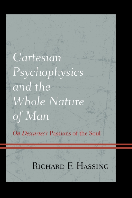 Cartesian Psychophysics and the Whole Nature of Man : On Descartes’s Passions of the Soul, Hardback Book