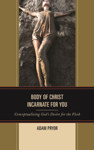 Body of Christ Incarnate for You : Conceptualizing God's Desire for the Flesh, Hardback Book