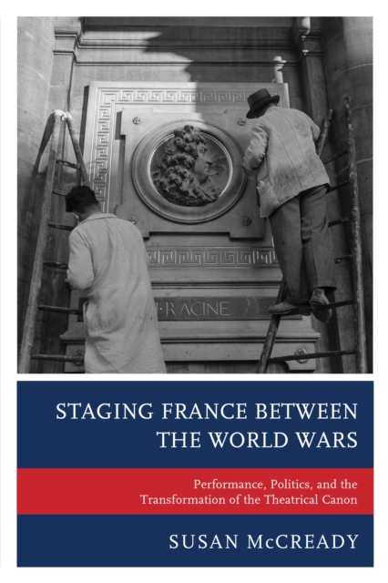 Staging France between the World Wars : Performance, Politics, and the Transformation of the Theatrical Canon, Hardback Book