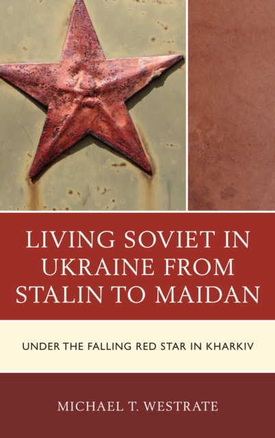 Living Soviet in Ukraine from Stalin to Maidan : Under the Falling Red Star in Kharkiv, Paperback / softback Book