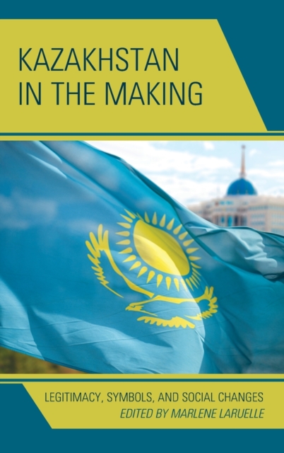 Kazakhstan in the Making : Legitimacy, Symbols, and Social Changes, Hardback Book