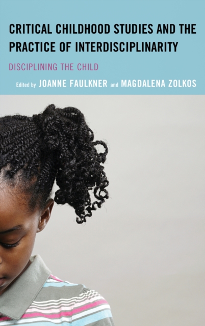 Critical Childhood Studies and the Practice of Interdisciplinarity : Disciplining the Child, Hardback Book