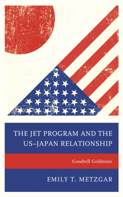 The JET Program and the US-Japan Relationship : Goodwill Goldmine, Hardback Book