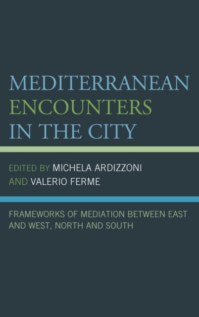Mediterranean Encounters in the City : Frameworks of Mediation Between East and West, North and South, Hardback Book