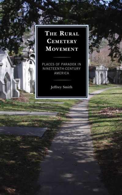 The Rural Cemetery Movement : Places of Paradox in Nineteenth-Century America, Hardback Book