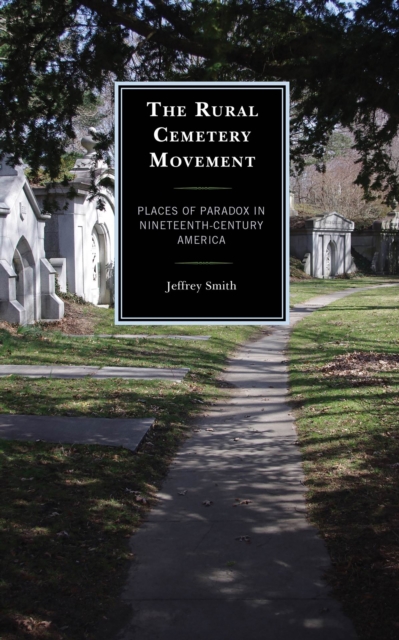 The Rural Cemetery Movement : Places of Paradox in Nineteenth-Century America, Paperback / softback Book