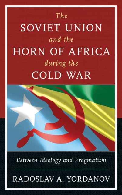 The Soviet Union and the Horn of Africa during the Cold War : Between Ideology and Pragmatism, Hardback Book