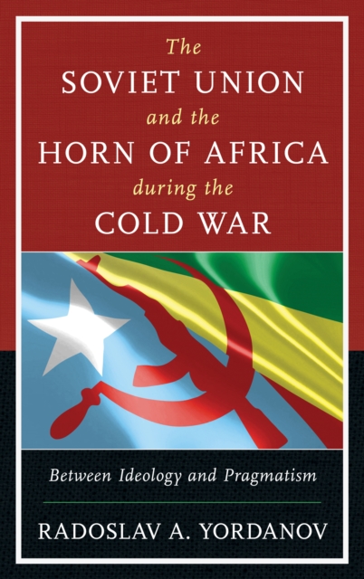 The Soviet Union and the Horn of Africa during the Cold War : Between Ideology and Pragmatism, Paperback / softback Book