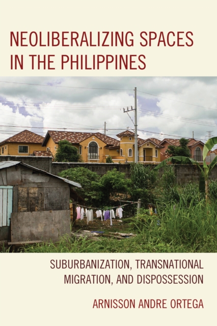 Neoliberalizing Spaces in the Philippines : Suburbanization, Transnational Migration, and Dispossession, Hardback Book