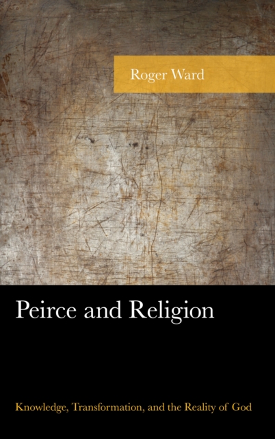 Peirce and Religion : Knowledge, Transformation, and the Reality of God, Hardback Book