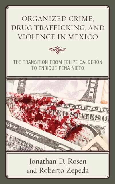 Organized Crime, Drug Trafficking, and Violence in Mexico : The Transition from Felipe Calderon to Enrique Pena Nieto, Hardback Book