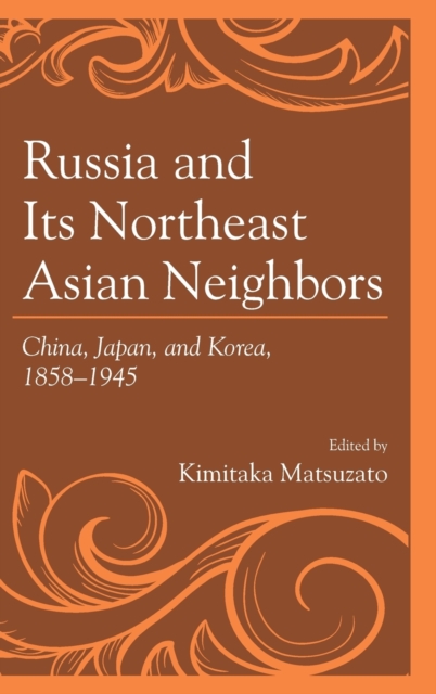 Russia and Its Northeast Asian Neighbors : China, Japan, and Korea, 1858-1945, Hardback Book