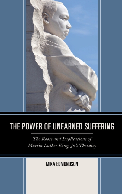 The Power of Unearned Suffering : The Roots and Implications of Martin Luther King, Jr.’s Theodicy, Hardback Book