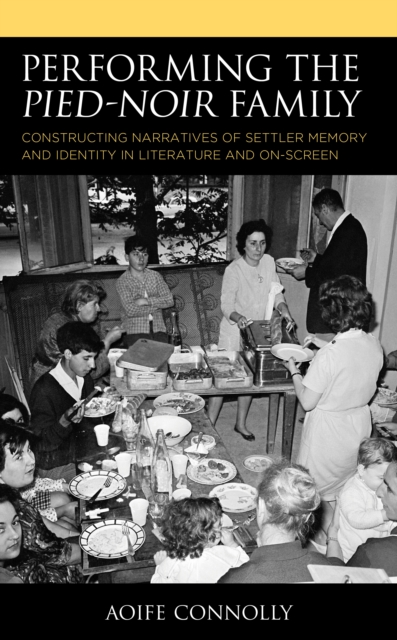 Performing the Pied-Noir Family : Constructing Narratives of Settler Memory and Identity in Literature and On-Screen, Paperback / softback Book