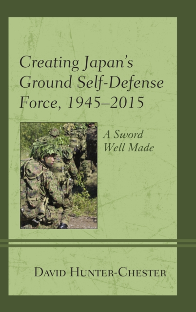 Creating Japan's Ground Self-Defense Force, 1945–2015 : A Sword Well Made, Paperback / softback Book